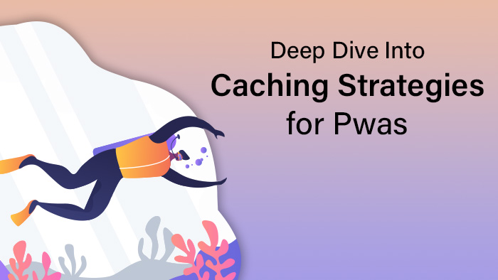 Deep Dive Into Caching Strategies for Pwas: Cache Storage API, Cache Invalidation, and Versioning