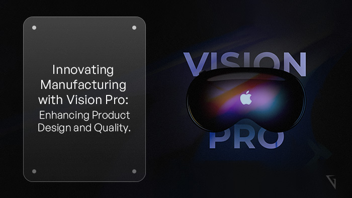 Driving Innovation in Manufacturing: Leveraging Vision Pro for Enhanced Product Design and Quality Control