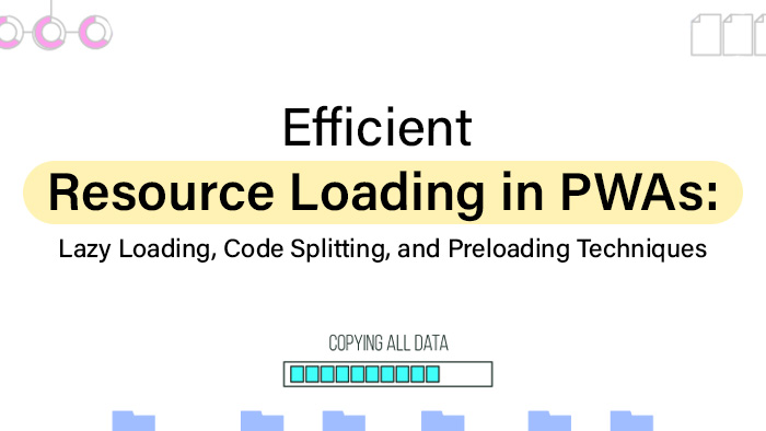 Efficient Resource Loading in PWAs: Lazy Loading, Code Splitting, and Preloading Techniques