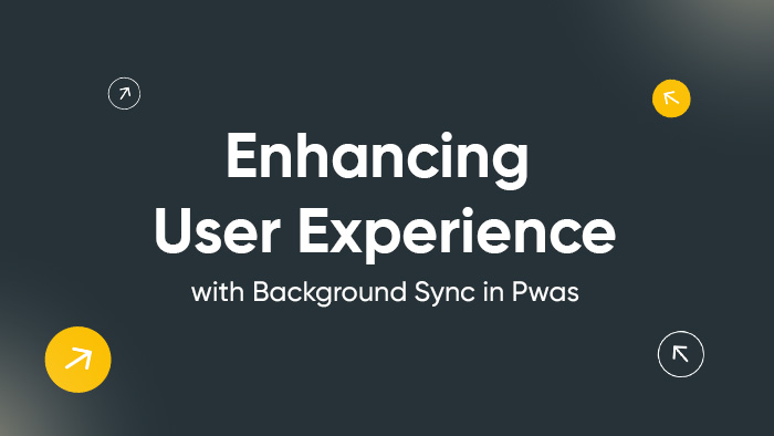 Enhancing User Experience With Background Sync in Pwas
