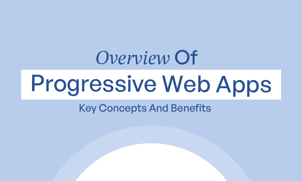 Overview Of Progressive Web Apps: Key Concepts And Benefits