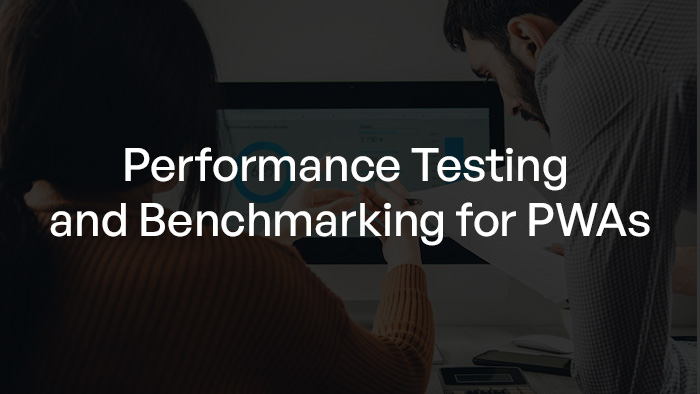 Performance Testing and Benchmarking for PWAs: Tools, Metrics, and Best Practices