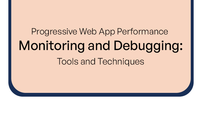Progressive Web App Performance Monitoring and Debugging: Tools and Techniques