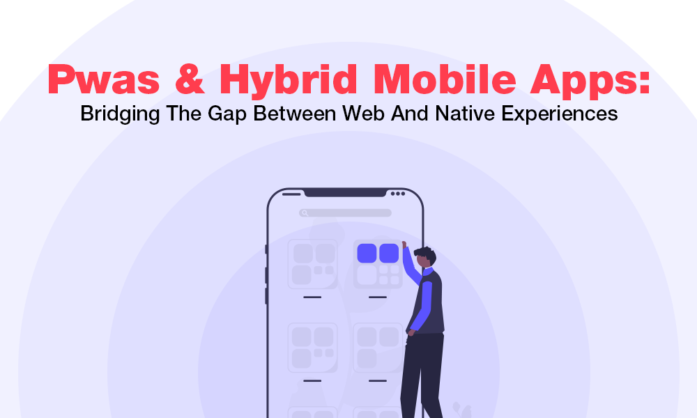Pwas And Hybrid Mobile Apps: Bridging The Gap Between Web And Native Experiences