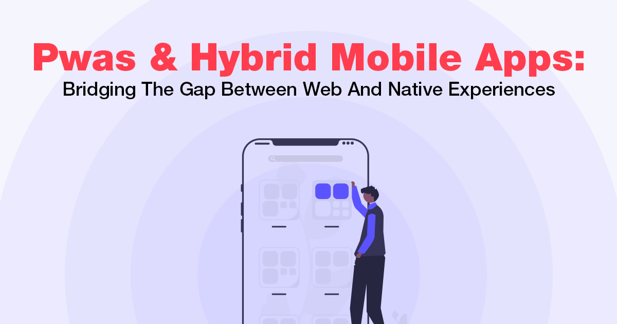 Pwas And Hybrid Mobile Apps_ Bridging The Gap Between Web And Native Experiences