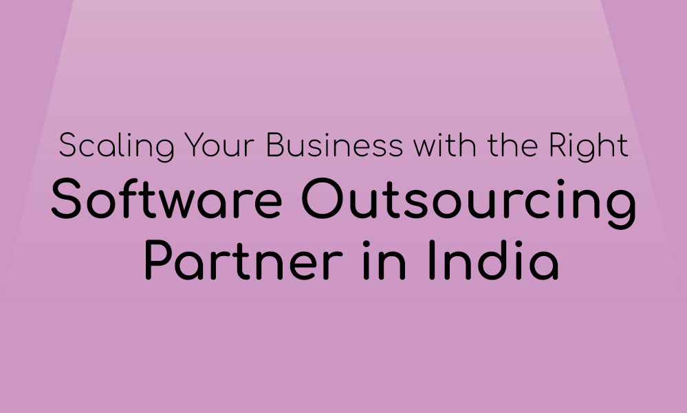 Scaling Your Business With The Right Software Outsourcing Partner In India