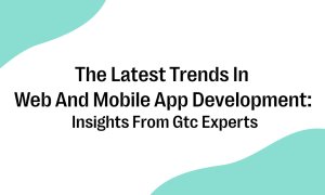 The Latest Trends In Web And Mobile App Development_ Insights From Gtc Experts Thumb