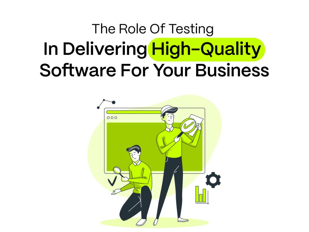 The Role Of Testing In Delivering High-Quality Software For Your Business