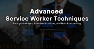 Advanced Service Worker Techniques_ Background Sync, Push Notifications, and Data Pre-caching