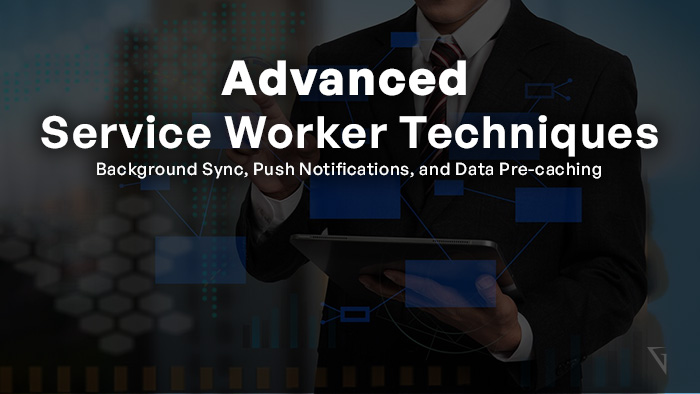 Advanced Service Worker Techniques: Background Sync, Push Notifications, and Data Pre-caching