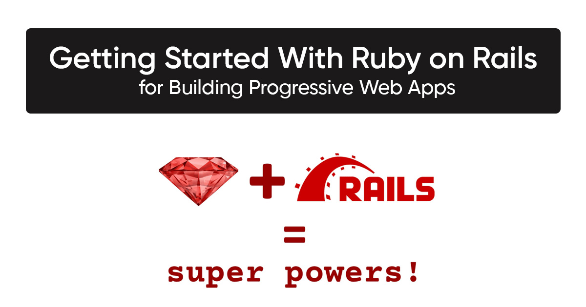 Getting Started With Ruby on Rails for Building Progressive Web Apps