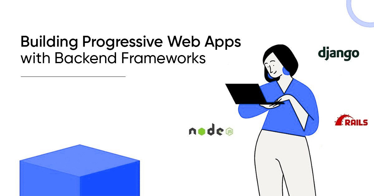 Building Progressive Web Apps With Backend Frameworks_ Node.Js, Django, or Ruby on Rails