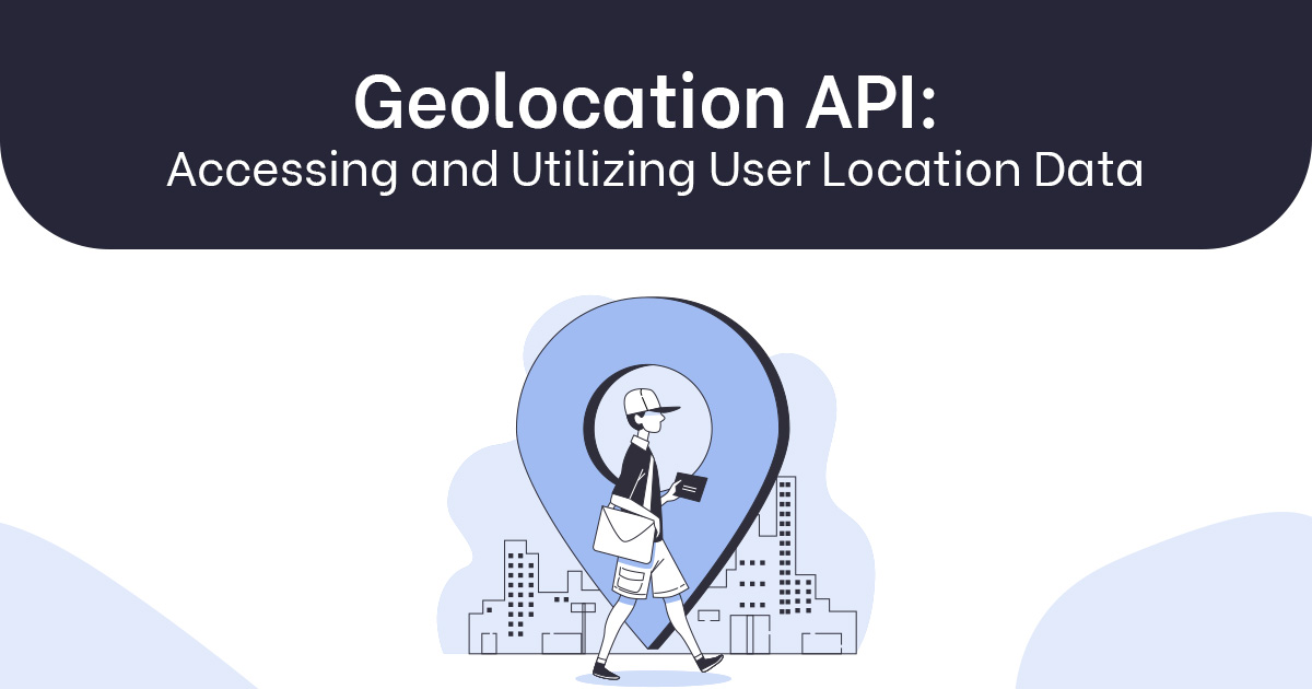 Geolocation API: Accessing and Utilizing User Location Data