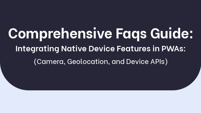 Comprehensive Faqs Guide_ Integrating Native Device Features in PWAs_ Camera, Geolocation, and Device APIs thumb