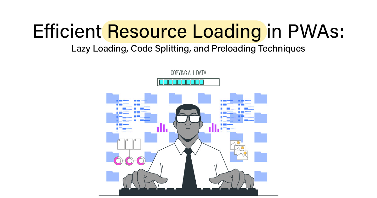 Efficient Resource Loading in PWAs: Lazy Loading, Code Splitting, and Preloading Techniques