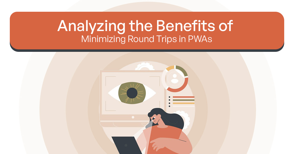 Analyzing the Benefits of Minimizing Round Trips in PWAs