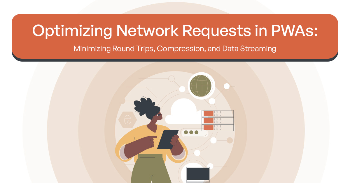Optimizing Network Requests in PWAs: Minimizing Round Trips, Compression, and Data Streaming