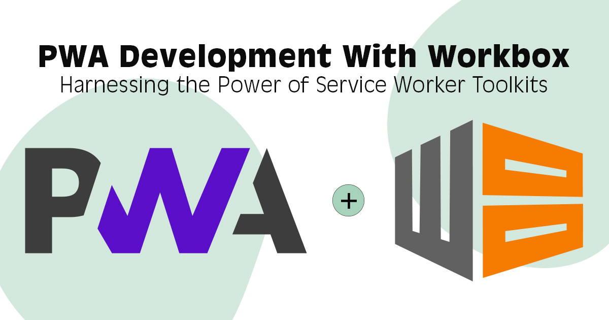 PWA Development With Workbox: Harnessing the Power of Service Worker Toolkits