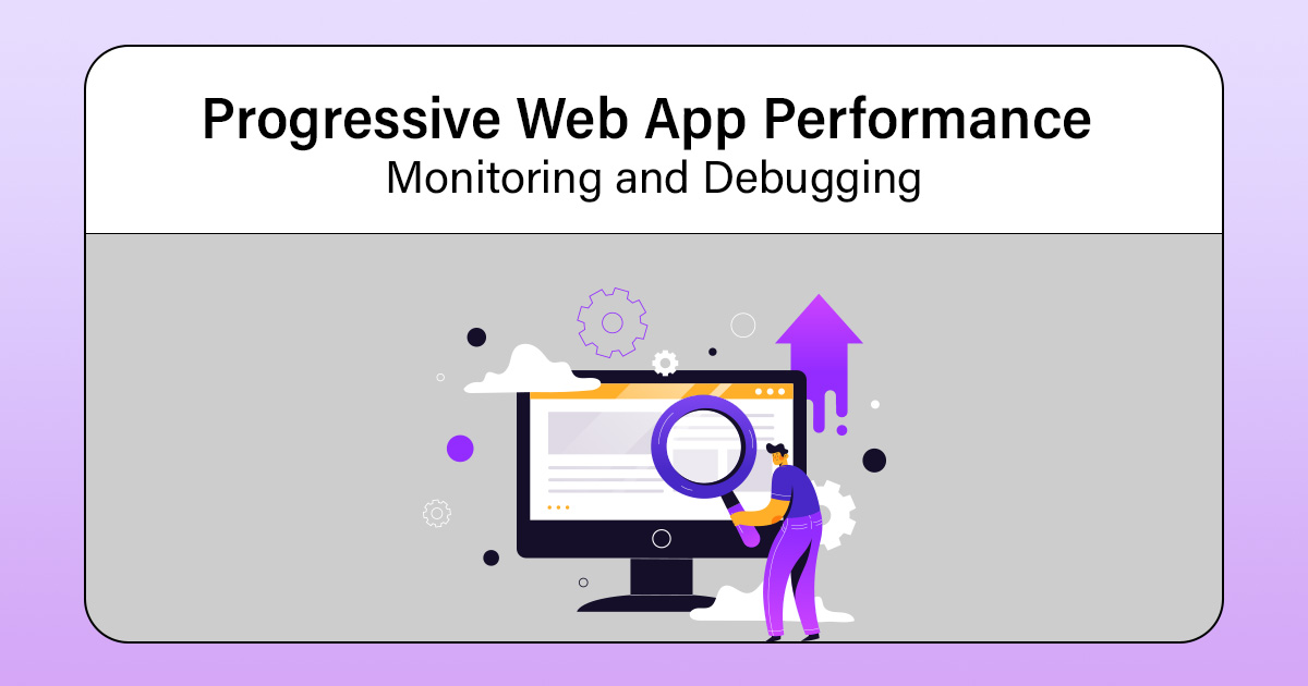 Progressive Web App Performance Monitoring and Debugging