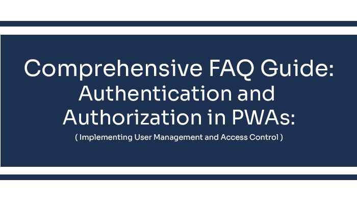 Comprehensive-Faqs-Guide_-Authentication-and-Authorization-in-PWAs_-Implementing-User-Management-and-Access-Control