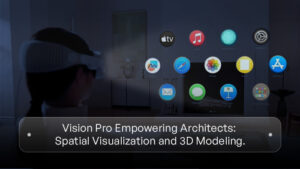 Empowering Architects and Designers_ Exploring the Applications of Vision Pro in Spatial Visualization and 3D Modeling