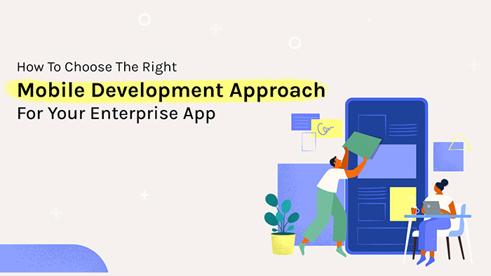 How To Choose The Right Mobile Development Approach For Your Enterprise App
