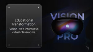 Revamping Education with Vision Pro_ Enabling Interactive Learning and Virtual Classrooms
