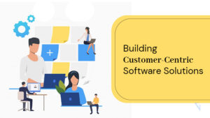 Building Customer-Centric Software Solutions