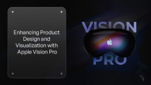Enhancing Product Design and Visualization with Apple Vision Pro