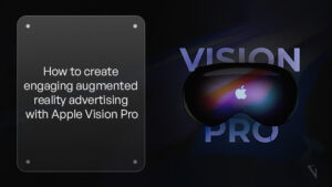 How to Create Engaging Augmented Reality Advertising with Apple Vision Pro