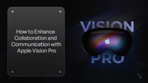 How to Enhance Collaboration and Communication with Apple Vision Pro