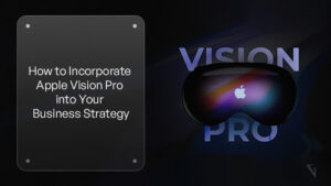 How to Incorporate Apple Vision Pro into Your Business Strategy